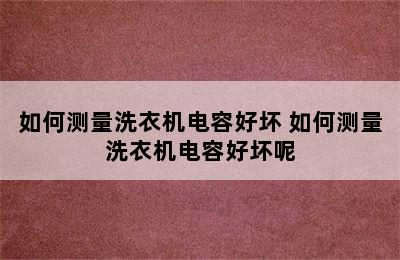 如何测量洗衣机电容好坏 如何测量洗衣机电容好坏呢